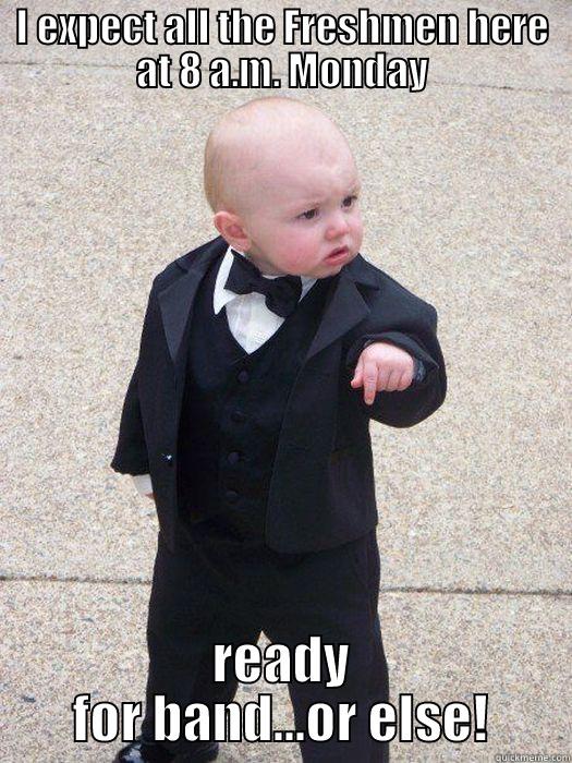 I EXPECT ALL THE FRESHMEN HERE AT 8 A.M. MONDAY READY FOR BAND...OR ELSE! Baby Godfather