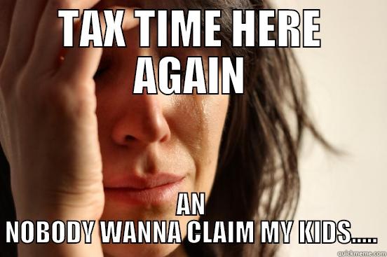 TAX TIME HERE AGAIN AN NOBODY WANNA CLAIM MY KIDS..... First World Problems