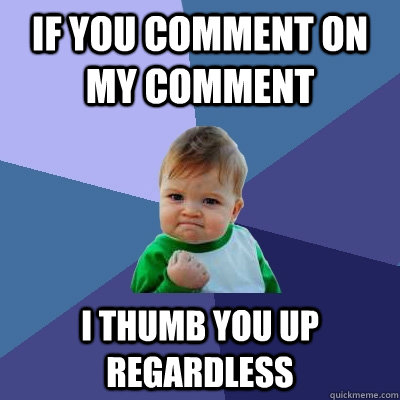 if you comment on my comment i thumb you up regardless  Success Kid