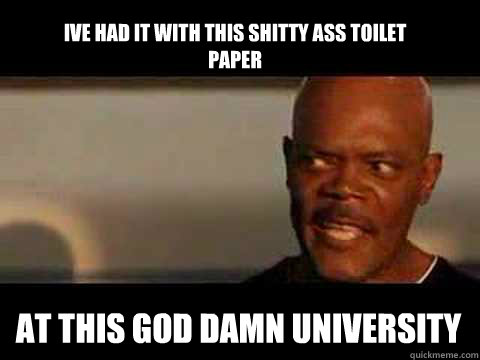 Ive had it with this shitty ass toilet paper At this god damn university  Angry Samuel Jackson