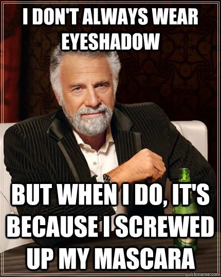 I don't always wear eyeshadow but when i do, it's because I screwed up my mascara - I don't always wear eyeshadow but when i do, it's because I screwed up my mascara  The Most Interesting Man In The World