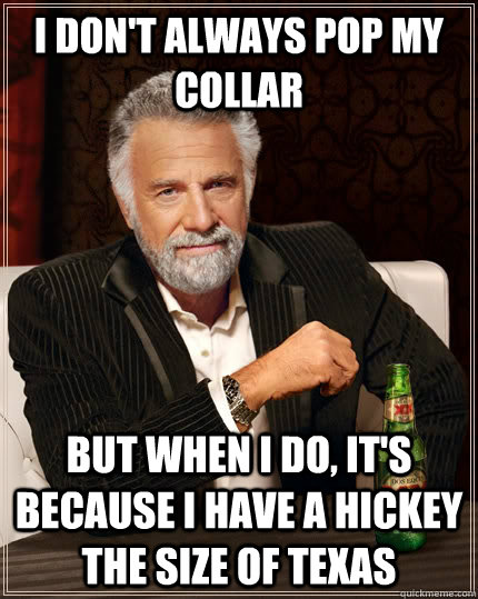 I don't always pop my collar But when I do, it's because I have a hickey the size of texas - I don't always pop my collar But when I do, it's because I have a hickey the size of texas  The Most Interesting Man In The World