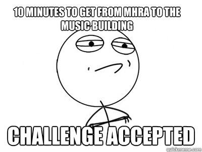 10 minutes to get from MHRA to the music building Challenge Accepted - 10 minutes to get from MHRA to the music building Challenge Accepted  Challenge Accepted