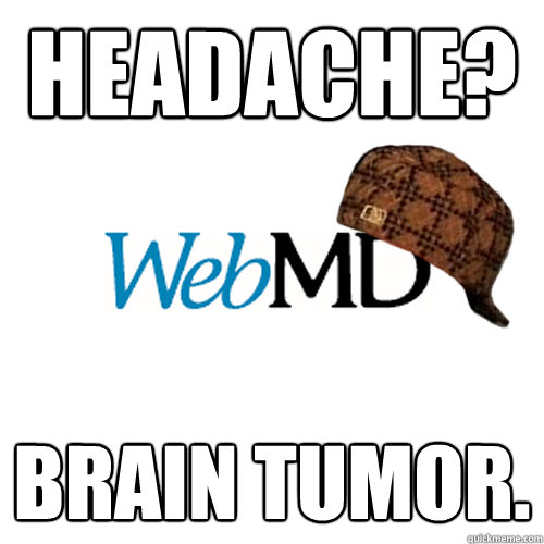 headache? brain tumor.  Scumbag WebMD