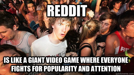 Reddit is like a giant video game where everyone fights for popularity and attention  Sudden Clarity Clarence