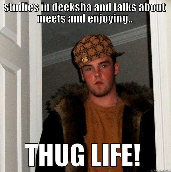 STUDIES IN DEEKSHA AND TALKS ABOUT MEETS AND ENJOYING.. THUG LIFE! Scumbag Steve