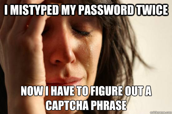 I mistyped my password twice now i have to figure out a captcha phrase  First World Problems