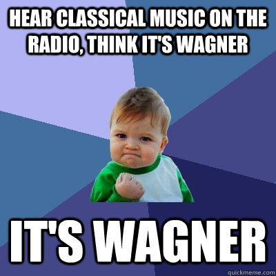 Hear Classical music on the radio, think it's Wagner It's Wagner  Success Kid