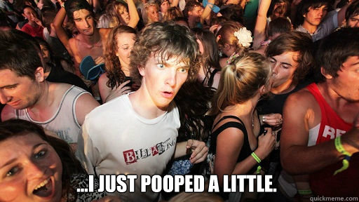  ...I just pooped a little.  Sudden Clarity Clarence