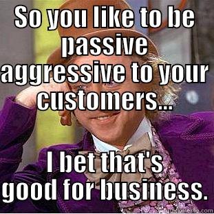 SO YOU LIKE TO BE PASSIVE AGGRESSIVE TO YOUR CUSTOMERS... I BET THAT'S GOOD FOR BUSINESS. Condescending Wonka