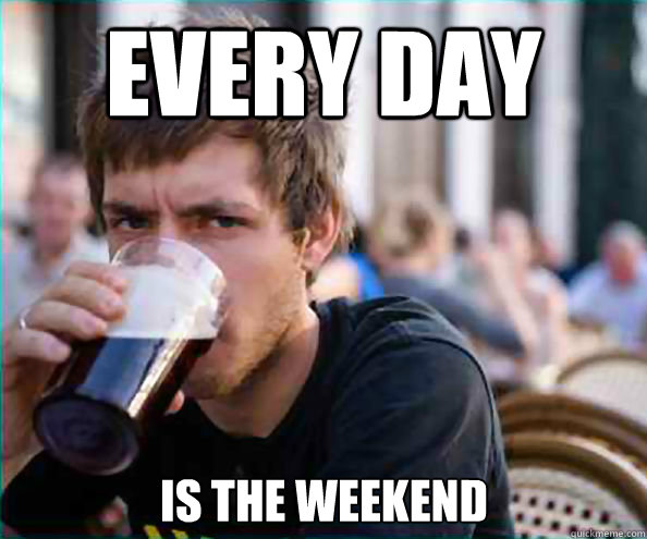 Every day is the weekend  Lazy College Senior