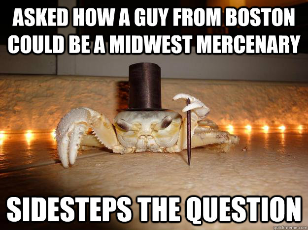 asked how a guy from boston could be a midwest mercenary Sidesteps the question  Fancy Crab