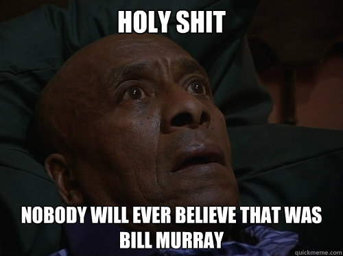 Holy Shit nobody will ever believe that was Bill murray  Bedtime Realizations
