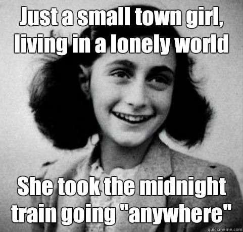 Just a small town girl, living in a lonely world She took the midnight train going 
