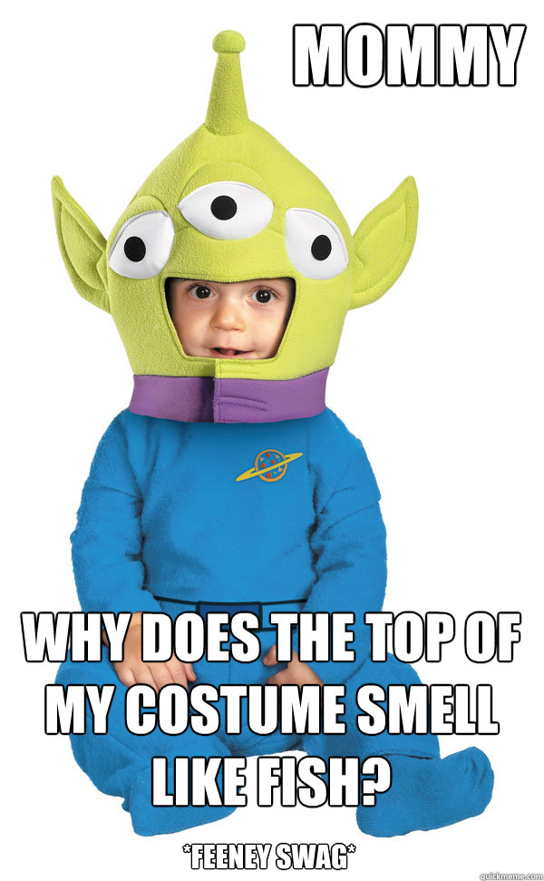 mommy why does the top of my costume smell like fish? *feeney swag* - mommy why does the top of my costume smell like fish? *feeney swag*  Feeney Swag Toy Story Meme