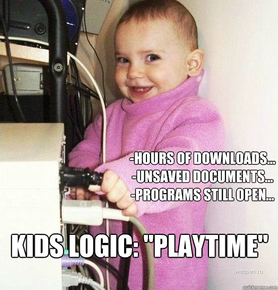 -Hours of downloads...
-unsaved documents...
-Programs still open... Kids Logic: 