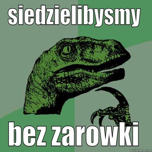 SIEDZIELIBYSMY BEZ ZAROWKI Philosoraptor