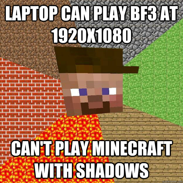 laptop Can play bf3 at 1920x1080 Can't play minecraft with shadows  Scumbag minecraft