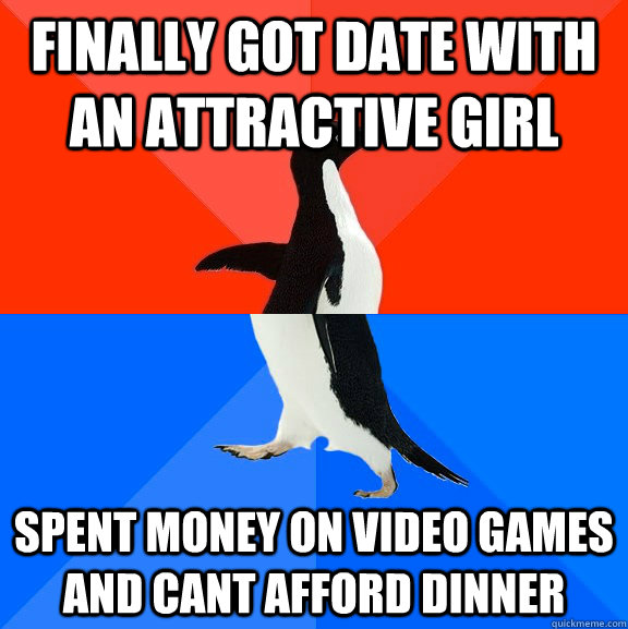 Finally got date with an attractive girl spent money on video games and cant afford dinner  Socially Awesome Awkward Penguin