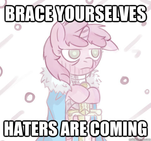 Brace yourselves haters are coming - Brace yourselves haters are coming  Brace yourself Pony