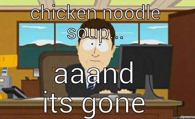 CHICKEN NOODLE SOUP... AAAND ITS GONE aaaand its gone