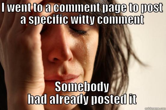 I WENT TO A COMMENT PAGE TO POST A SPECIFIC WITTY COMMENT SOMEBODY HAD ALREADY POSTED IT First World Problems