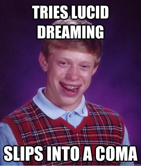 Tries lucid dreaming slips into a coma  Bad Luck Brain