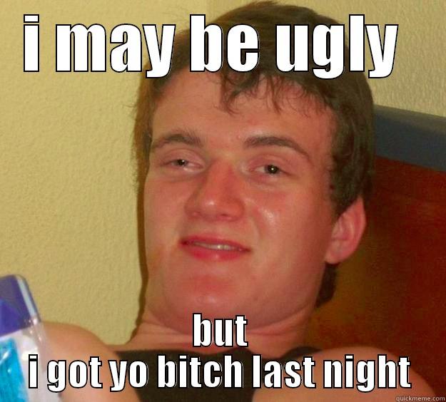 I MAY BE UGLY  BUT I GOT YO BITCH LAST NIGHT 10 Guy