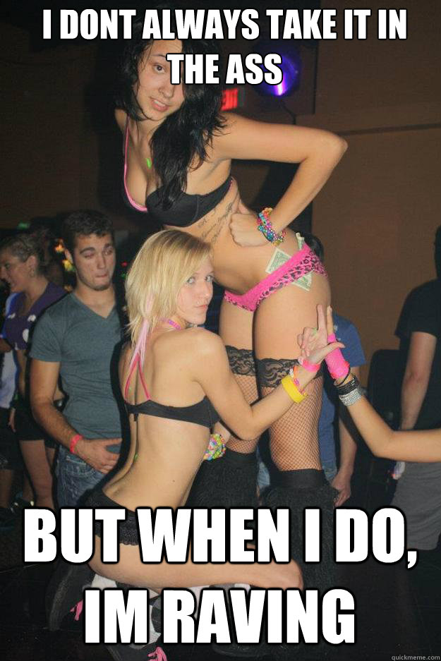 I dont Always take it in the Ass But when i do, im Raving  Stupid Raver Girl