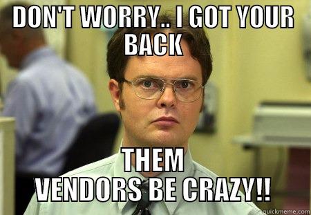 DON'T WORRY.. I GOT YOUR BACK THEM VENDORS BE CRAZY!! Schrute