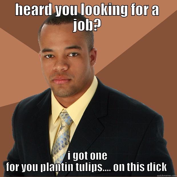 HEARD YOU LOOKING FOR A JOB? I GOT ONE FOR YOU PLANTIN TULIPS.... ON THIS DICK  Successful Black Man