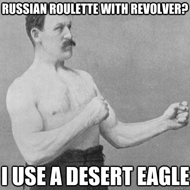 Russian roulette with revolver? I use a desert eagle - Russian roulette with revolver? I use a desert eagle  overly manly man