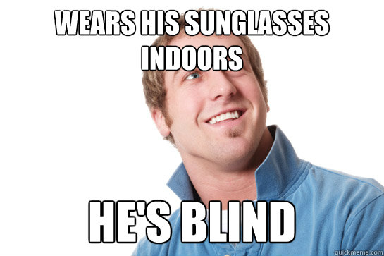 wears his Sunglasses Indoors He's Blind  Misunderstood D-Bag