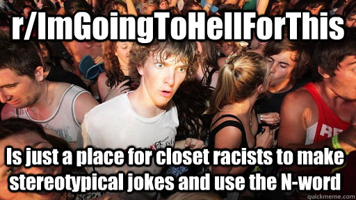 r/ImGoingToHellForThis Is just a place for closet racists to make stereotypical jokes and use the N-word  Sudden Clarity Clarence