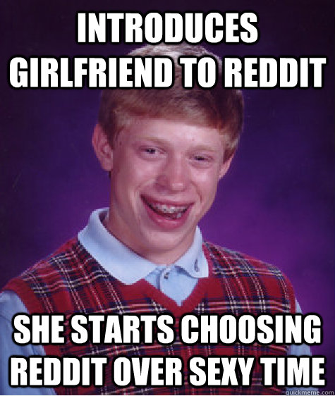 Introduces girlfriend to reddit she starts choosing reddit over sexy time  Bad Luck Brian