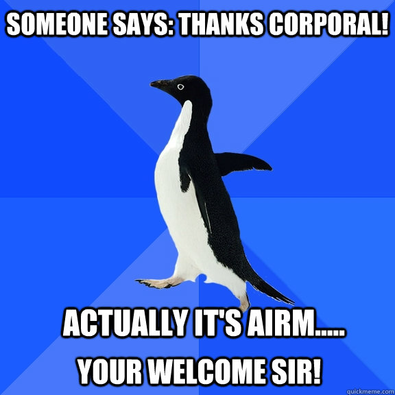 Someone says: Thanks Corporal! Actually it's airm..... Your welcome sir! - Someone says: Thanks Corporal! Actually it's airm..... Your welcome sir!  Socially Awkward Penguin
