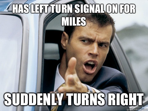 Has left turn signal on for miles Suddenly turns right  Asshole driver