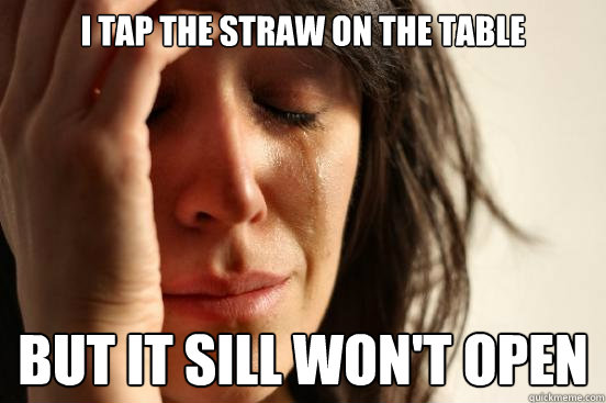 I tap the straw on the table But it sill won't open  First World Problems