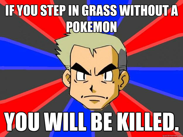 If you step in grass without a pokemon YOU WILL BE KILLED.  Professor Oak