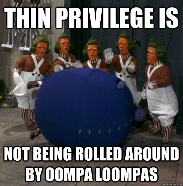 Thin Privilege IS not being rolled around by Oompa Loompas - Thin Privilege IS not being rolled around by Oompa Loompas  Misc