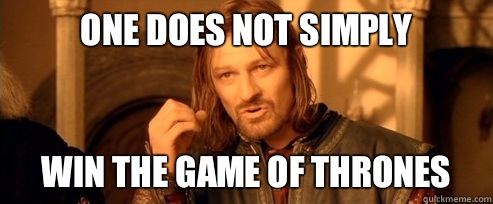 One does not simply Win the Game of Thrones  One Does Not Simply