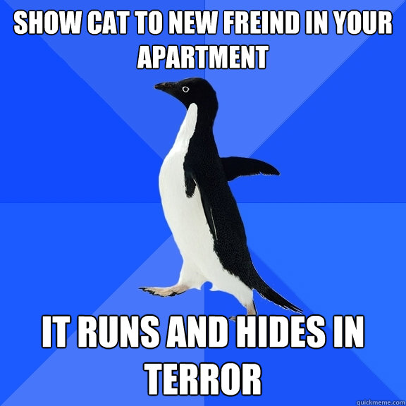 Show cat to new freind in your apartment it runs and hides in terror  Socially Awkward Penguin