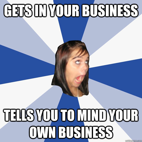 gets in your business tells you to mind your own business  Annoying Facebook Girl