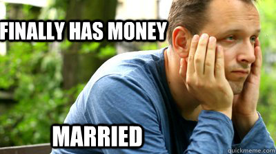 Finally has money Married  middle aged meme