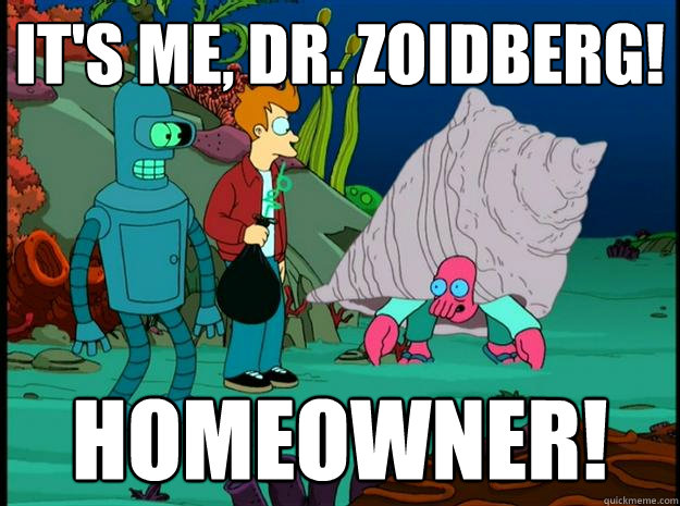 It's me, Dr. Zoidberg! Homeowner!  