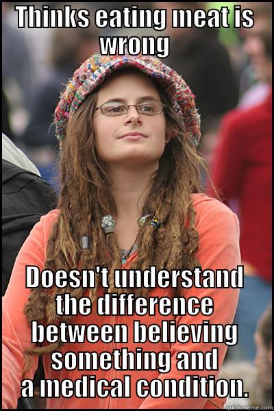 THINKS EATING MEAT IS WRONG DOESN'T UNDERSTAND THE DIFFERENCE BETWEEN BELIEVING SOMETHING AND A MEDICAL CONDITION. College Liberal