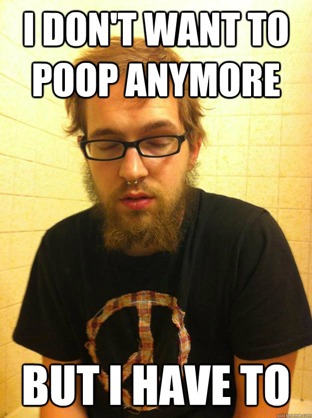 I don't want to poop anymore But I have to  Bearded Hipster