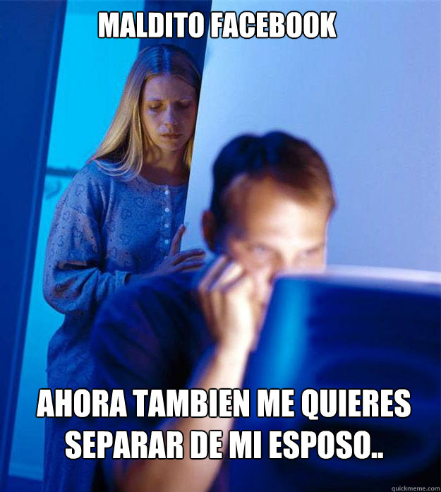 maldito facebook ahora tambien me quieres separar de mi esposo..  Redditors Wife