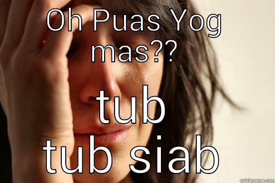 OH PUAS YOG MAS?? TUB TUB SIAB First World Problems