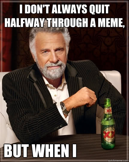 I don't always quit halfway through a meme, But when I                   The Most Interesting Man In The World